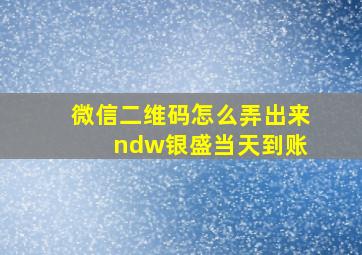 微信二维码怎么弄出来 ndw银盛当天到账